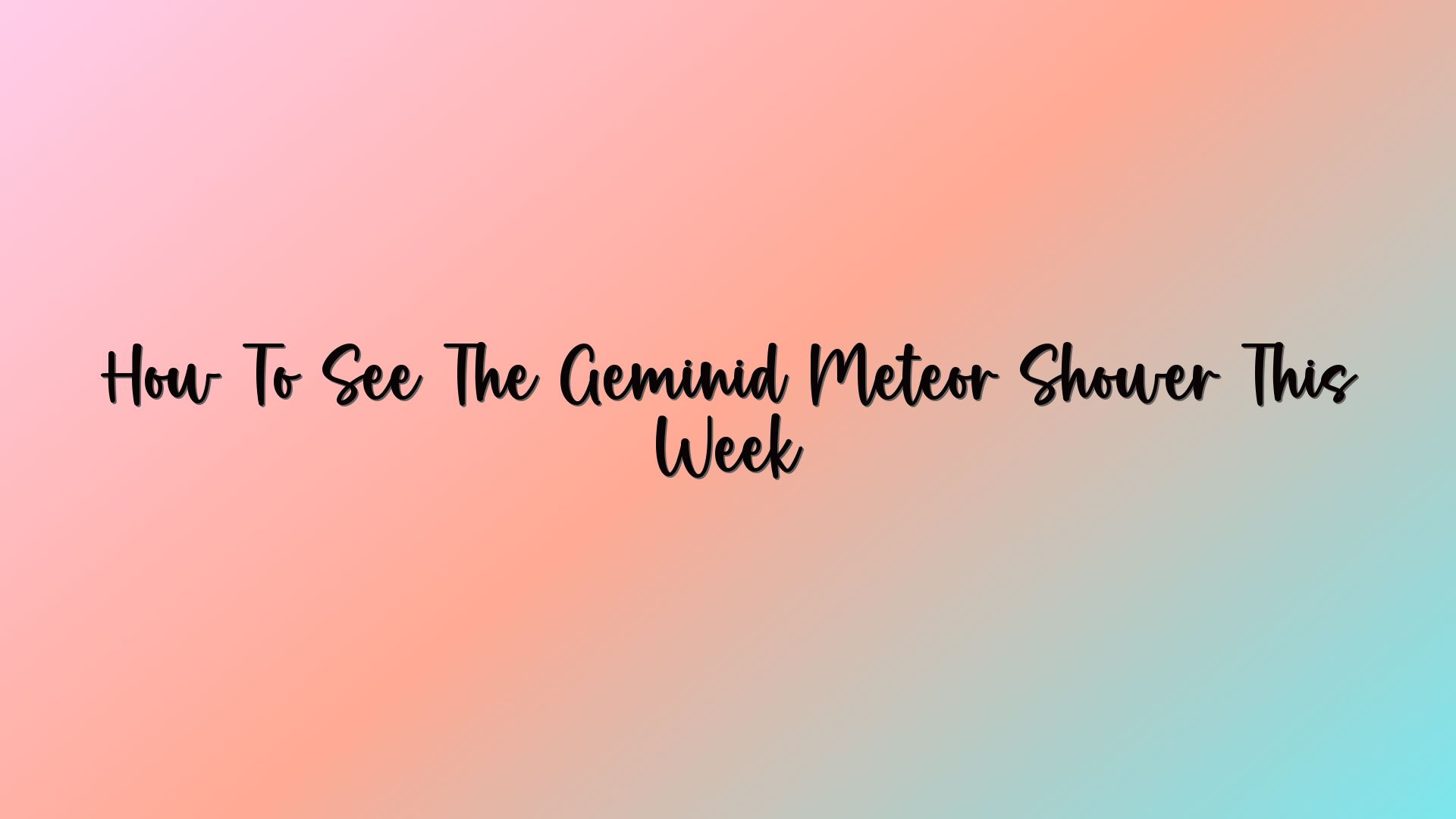 How To See The Geminid Meteor Shower This Week