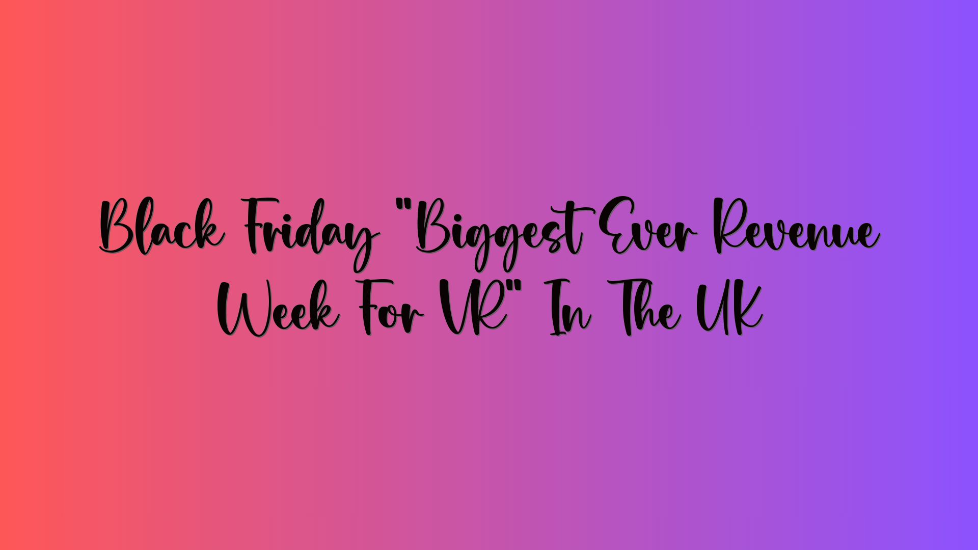 Black Friday “Biggest Ever Revenue Week For VR” In The UK
