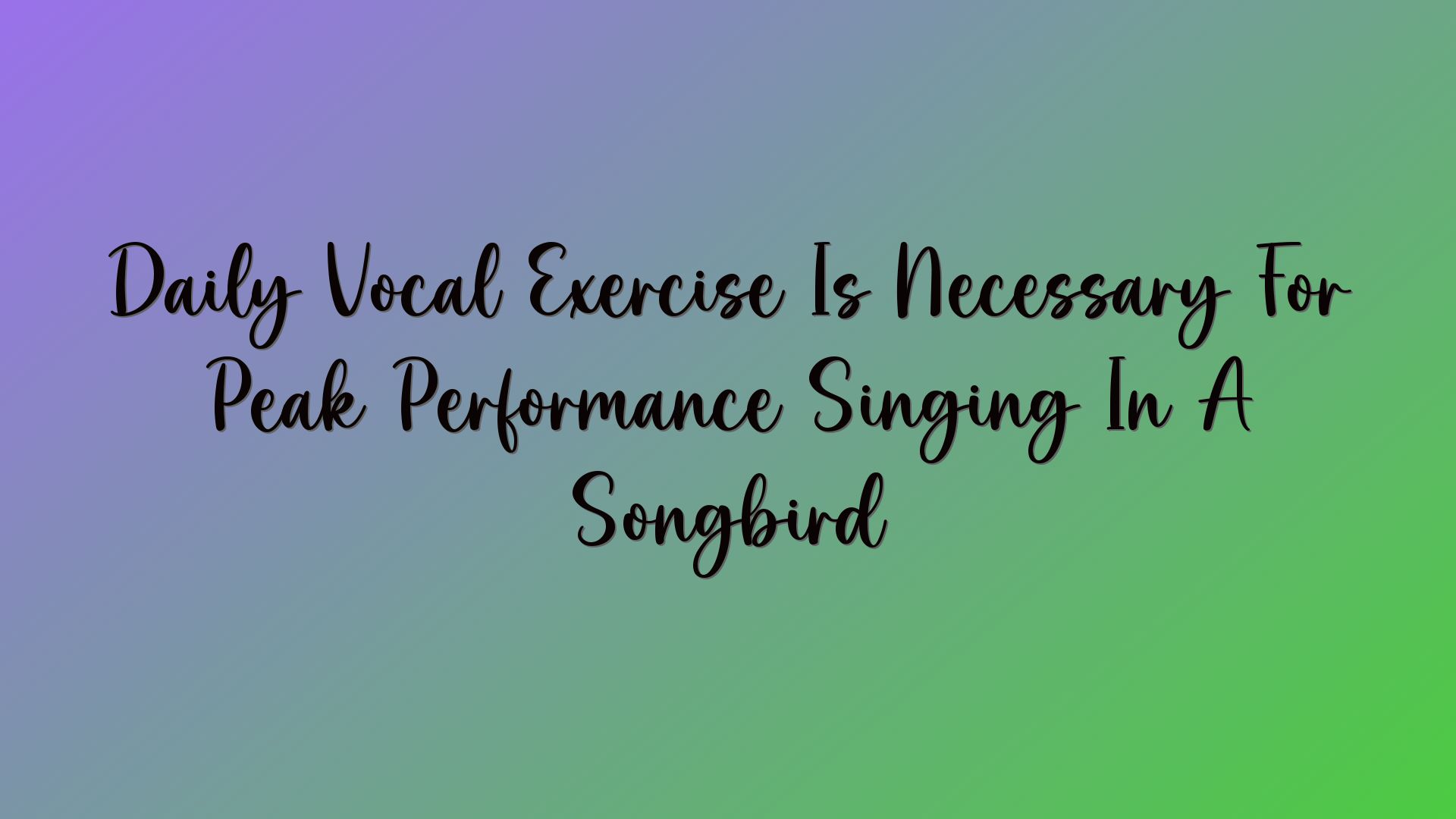 Daily Vocal Exercise Is Necessary For Peak Performance Singing In A Songbird