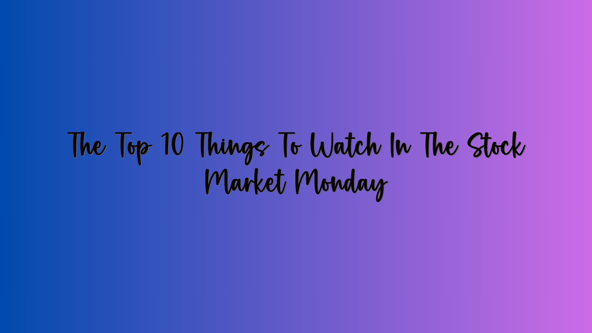 The Top 10 Things To Watch In The Stock Market Monday